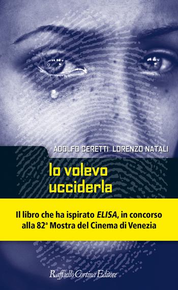 Io volevo ucciderla. Per una criminologia dell'incontro - Adolfo Ceretti, Lorenzo Natali - Libro Raffaello Cortina Editore 2022, Criminologia e scienze forensi | libraccio.click