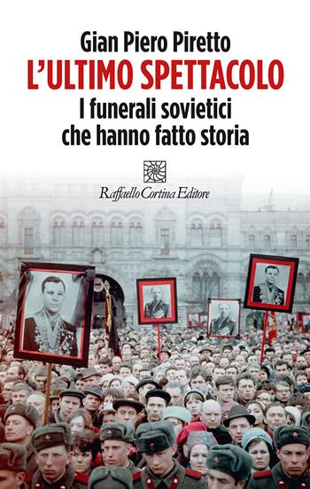 L'ultimo spettacolo. I funerali sovietici che hanno fatto storia - Gian Piero Piretto - Libro Raffaello Cortina Editore 2023 | libraccio.click
