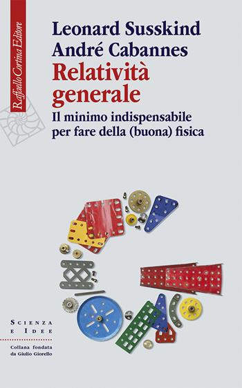 Relatività generale. Il minimo indispensabile per fare della (buona) fisica - Leonard Susskind, André Cabannes - Libro Raffaello Cortina Editore 2024, Scienza e idee | libraccio.click