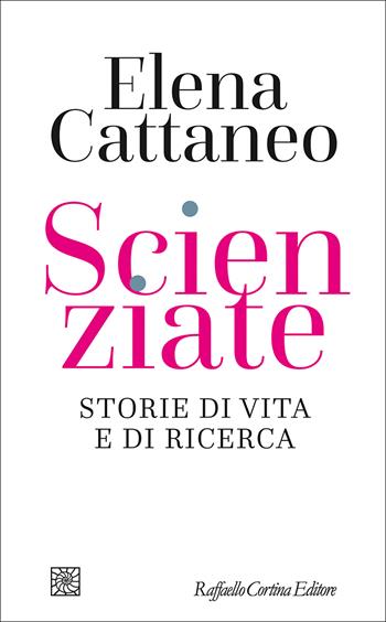 Scienziate. Storie di vita e di ricerca - Elena Cattaneo - Libro Raffaello Cortina Editore 2024, Letture | libraccio.click