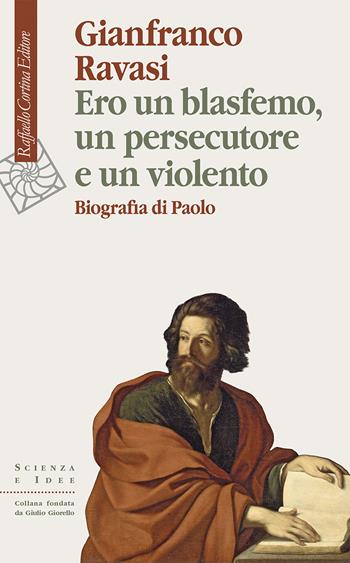 Ero un blasfemo, un persecutore e un violento. Biografia di Paolo - Gianfranco Ravasi - Libro Raffaello Cortina Editore 2024, Scienza e idee | libraccio.click