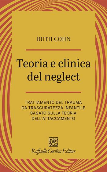 Teoria e clinica del Neglect. Trattamento del trauma da trascuratezza infantile basato sulla teoria dell'attaccamento - Ruth Cohn - Libro Raffaello Cortina Editore 2025, Psicotraumatologia | libraccio.click