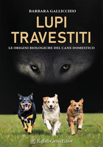 Lupi travestiti. Le origini biologiche del cane domestico. Ediz. a colori - Barbara Gallicchio - Libro Raffaello Cortina Editore 2025 | libraccio.click
