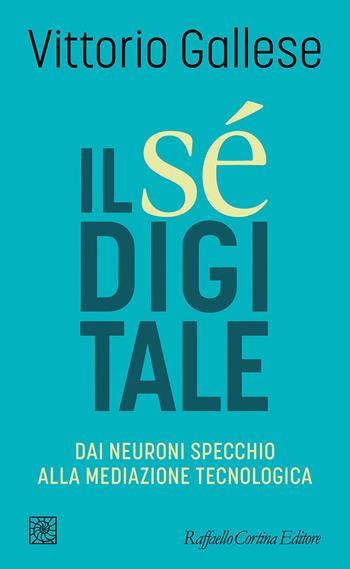 Il sé digitale. Dai neuroni specchio alla mediazione tecnologica - Vittorio Gallese - Libro Raffaello Cortina Editore 2026, Temi | libraccio.click