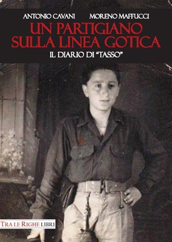 Un partigiano sulla Linea Gotica. Il diario di «Tasso» - Antonio Cavani, Moreno Maffucci - Libro Tra le righe libri 2017 | libraccio.click