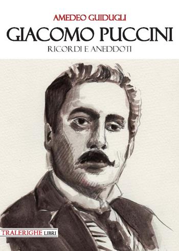 Giacomo Puccini. Ricordi e aneddoti - Amedeo Guidugli - Libro Tra le righe libri 2018 | libraccio.click