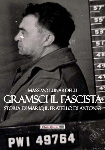 Gramsci il fascista. Storia di Mario, il fratello di Antonio - Massimo Lunardelli - Libro Tra le righe libri 2020 | libraccio.click