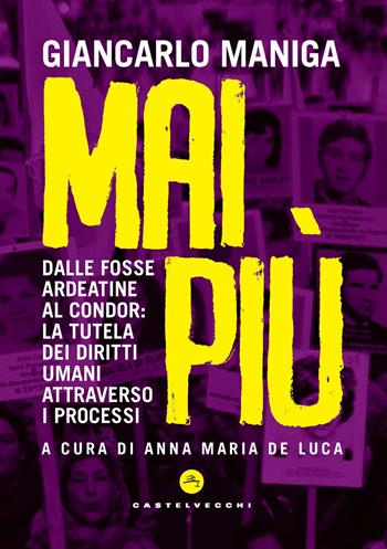Mai più. Dalle Fosse Ardeatine al Condor: la tutela dei diritti attraverso i processi - Giancarlo Maniga - Libro Castelvecchi 2020, Stato d'eccezione | libraccio.click