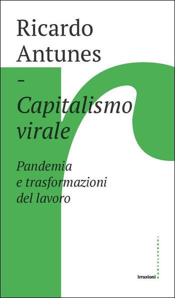 Capitalismo virale. Pandemia e trasformazioni del lavoro - Ricardo Antunes - Libro Castelvecchi 2021, Irruzioni | libraccio.click