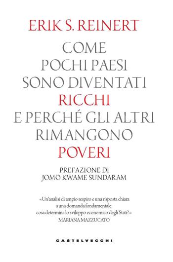 Come pochi paesi sono diventati ricchi e perché gli altri rimangono poveri - Erik S. Reinert - Libro Castelvecchi 2023, Nodi | libraccio.click