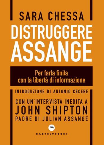 Distruggere Assange. Per farla finita con la libertà di informazione - Sara Chessa, John Shipton - Libro Castelvecchi 2023, Nodi | libraccio.click