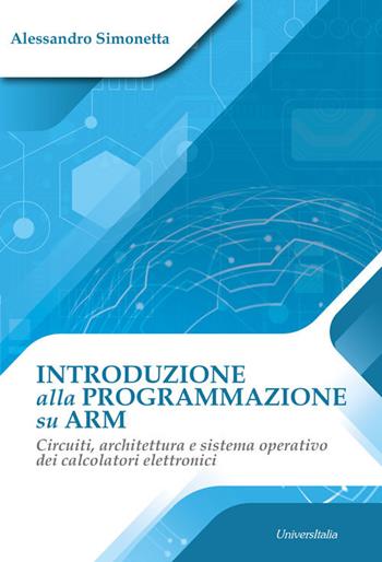 Introduzione alla programmazione su ARM. Circuiti, architettura e sistema operativo dei calcolatori elettronici - Alessandro Simonetta - Libro Universitalia 2020 | libraccio.click