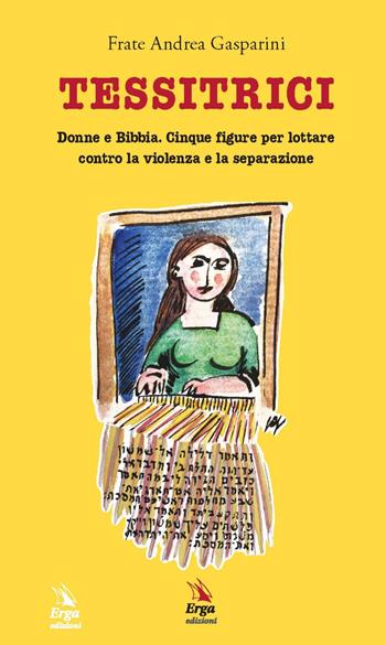 Tessitrici. Donne e Bibbia. Cinque figure per lottare contro la violenza e la separazione - Andrea Gasparini - Libro ERGA 2020 | libraccio.click