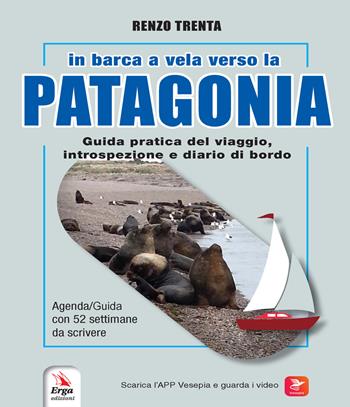 In barca a vela verso la Patagonia. Guida pratica del viaggio, introspezione e diario di bordo. Con QR-Code - Renzo Trenta - Libro ERGA 2023 | libraccio.click