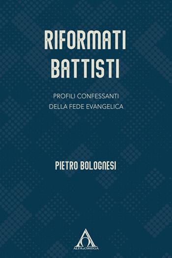 Riformati battisti. Profili confessanti della fede evangelica - Pietro Bolognesi - Libro Alfa & Omega 2026, Ekklesia | libraccio.click