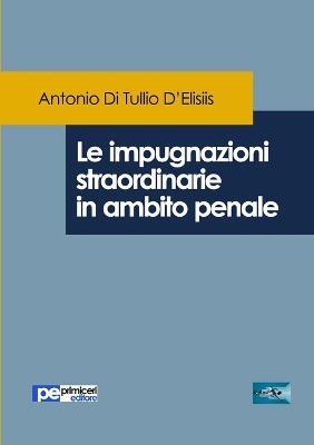 Le impugnazioni straordinarie in ambito penale - Antonio Di Tullio D'Elisiis - Libro Primiceri Editore 2017, FastLaw | libraccio.click