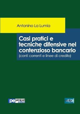 Casi pratici e tecniche difensive nel contenzioso bancario (conti correnti e linee di credito) - Antonino La Lumia - Libro Primiceri Editore 2018, FastLaw | libraccio.click