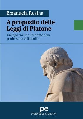 A proposito delle Leggi di Platone. Dialogo tra uno studente e un professore di filosofia - Emanuela Rosina - Libro Primiceri Editore 2018, Filosofia & giustizia | libraccio.click