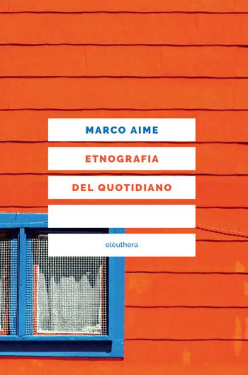 Etnografia del quotidiano. Uno sguardo antropologico sull'Italia che cambia. Nuova ediz. - Marco Aime - Libro Elèuthera 2018 | libraccio.click