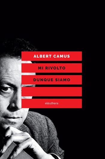 Mi rivolto dunque siamo. Scritti politici - Albert Camus - Libro Elèuthera 2018 | libraccio.click