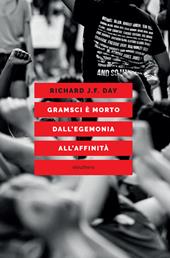 Gramsci è morto. Dall'egemonia all'affinità