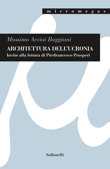Architettura dell'ucronia. Invito alla lettura di Pierfrancesco Prosperi - Massimo Acciai Baggiani - Libro Solfanelli 2022, Micromegas | libraccio.click