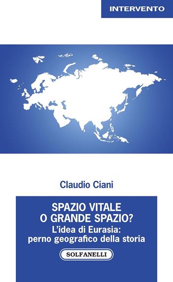 Spazio vitale o grande spazio? L'idea di Eurasia: perno geografico della storia - Claudio Ciani - Libro Solfanelli 2024 | libraccio.click