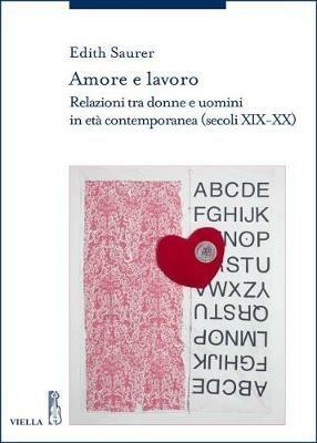 Amore e lavoro. Relazioni tra donne e uomini in età contemporanea (secoli XIX-XX) - Edith Saurer - Libro Viella 2018, Storia delle donne e di genere | libraccio.click