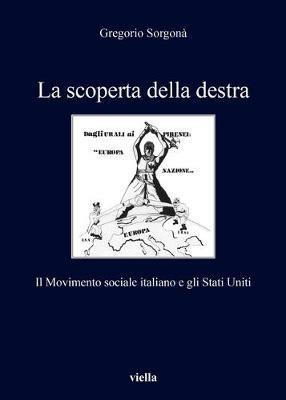 La scoperta della destra. Il Movimento Sociale Italiano e gli Stati Uniti - Gregorio Sorgonà - Libro Viella 2019, I libri di Viella | libraccio.click