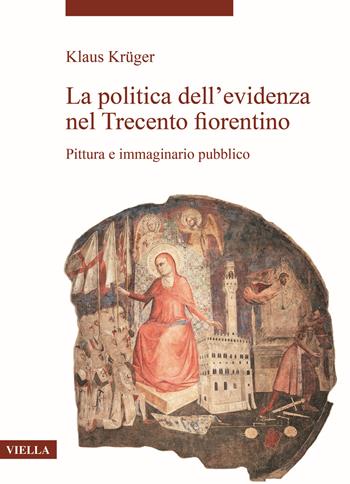 La politica dell’evidenza nel Trecento fiorentino. Pittura e immaginario pubblico - Klaus Krüger - Libro Viella 2021, La storia dell'arte. Temi | libraccio.click