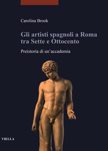 Gli artisti spagnoli a Roma tra Sette e Ottocento. Preistoria di un'accademia - Carolina Brook - Libro Viella 2020, I libri di Viella. Arte | libraccio.click
