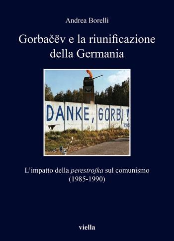 Gorbacëv e la riunificazione della Germania. L'impatto della «perestrojka» sul comunismo (1985-1990) - Andrea Borelli - Libro Viella 2021, I libri di Viella | libraccio.click