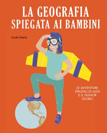 La geografia spiegata ai bambini. Le avventure spaziali di Alex e il signor Globo. Ediz. a colori - Giada Peterle - Libro Becco Giallo 2020, Critical Kids | libraccio.click