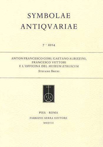 Anton Francesco Gori, Gaetano Albizzini, Francesco Vettori e l'officina del Museum Etruscum - Stefano Bruni - Libro Fabrizio Serra Editore 2018 | libraccio.click