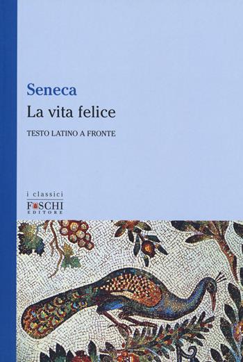 La vita felice. Testo latino a fronte - Lucio Anneo Seneca - Libro Foschi (Santarcangelo) 2019, I classici | libraccio.click