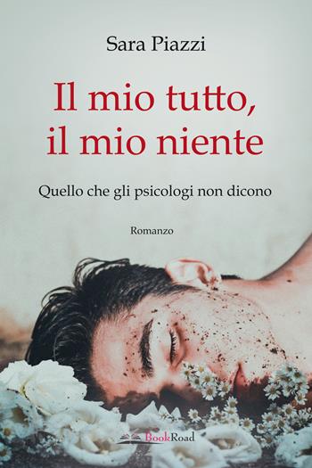 Il mio tutto, il mio niente. Quello che gli psicologi non dicono - Sara Piazzi - Libro Bookroad 2024 | libraccio.click