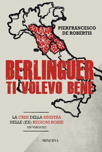 Berlinguer ti volevo bene. Viaggio nella crisi delle (ex) regioni rosse - Pierfrancesco De Robertis - Libro Minerva Edizioni (Bologna) 2019 | libraccio.click