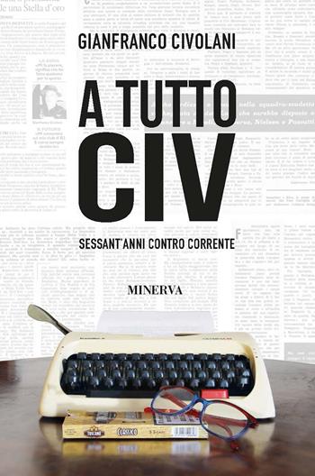 A tutto Civ. Sessant' anni controcorrente - Gianfranco Civolani - Libro Minerva Edizioni (Bologna) 2020, Ritratti | libraccio.click