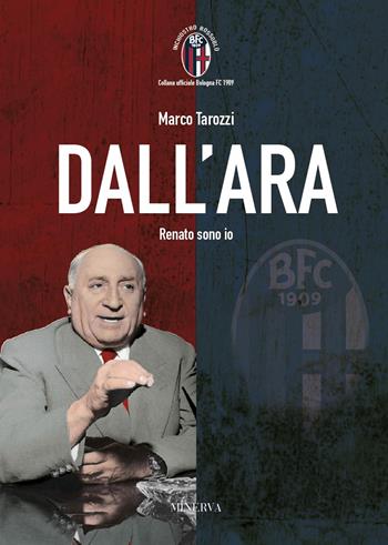 Dall'Ara. Renato sono io - Marco Tarozzi - Libro Minerva Edizioni (Bologna) 2021, Inchiostro rossoblù | libraccio.click