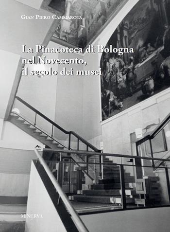 La pinacoteca di Bologna nel Novecento, il secolo dei musei - Gian Piero Cammarota - Libro Minerva Edizioni (Bologna) 2022 | libraccio.click