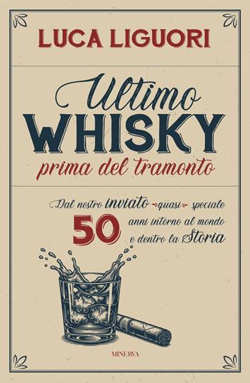 Ultimo whisky prima del tramonto. Dal nostro inviato (quasi) speciale. 50 anni intorno al mondo e dentro la Storia - Luca Liguori - Libro Minerva Edizioni (Bologna) 2026 | libraccio.click