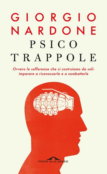 Psicotrappole ovvero le sofferenze che ci costruiamo da soli: imparare a riconoscerle e a combatterle - Giorgio Nardone - Libro Ponte alle Grazie 2020, Terapia in tempi brevi | libraccio.click