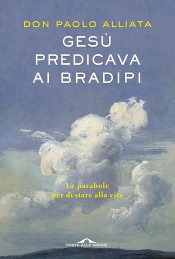 Gesù predicava ai bradipi. Le parabole per destare alla vita - Paolo Alliata - Libro Ponte alle Grazie 2021, Saggi | libraccio.click