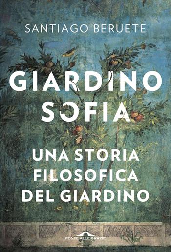 Giardinosofia. Una storia filosofica del giardino - Santiago Beruete - Libro Ponte alle Grazie 2020, Saggi | libraccio.click