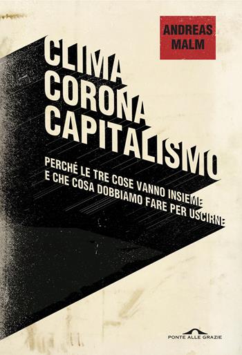 Clima, corona, capitalismo. Perché le tre cose vanno insieme e che cosa dobbiamo fare per uscirne - Andreas Malm - Libro Ponte alle Grazie 2021, Saggi | libraccio.click
