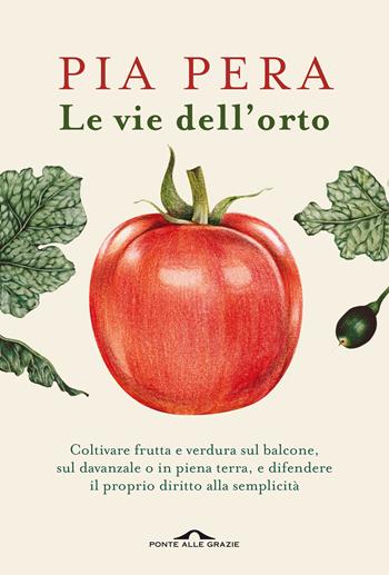 Le vie dell'orto. Coltivare verdura e frutta sul balcone, sul davanzale o in piena terra, e difendere il proprio diritto alla semplicità - Pia Pera - Libro Ponte alle Grazie 2021, Saggi | libraccio.click