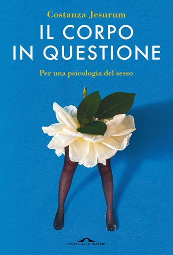 Il corpo in questione. Per una psicologia del sesso - Costanza Jesurum - Libro Ponte alle Grazie 2022, Saggi | libraccio.click