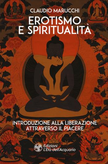 Erotismo e spiritualità. Introduzione alla liberazione attraverso il piacere - Claudio Marucchi - Libro L'Età dell'Acquario 2019, I libri della Nuova Era | libraccio.click
