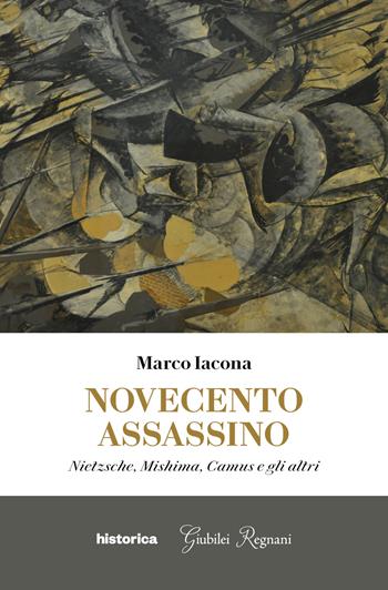 Novecento assassino. Nietzsche, Mishima, Camus e gli altri - Marco Iacona - Libro Historica Edizioni 2021 | libraccio.click