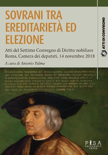 Sovrani tra ereditarietà ed elezione. Atti del settimo Convegno di diritto nobiliare (Roma, 14 novembre 2018)  - Libro Pisa University Press 2020, Atti di convegno | libraccio.click